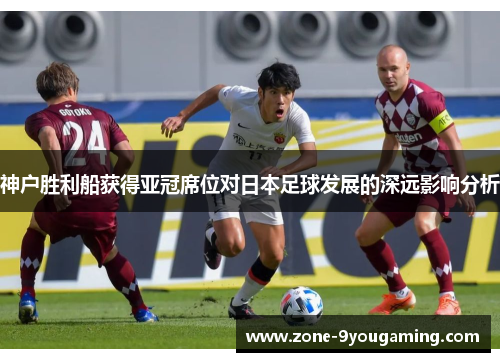 神户胜利船获得亚冠席位对日本足球发展的深远影响分析
