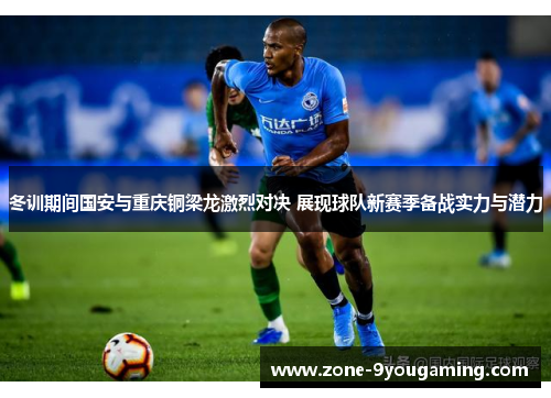 冬训期间国安与重庆铜梁龙激烈对决 展现球队新赛季备战实力与潜力