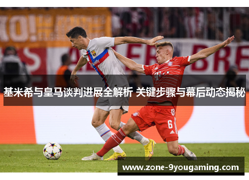 基米希与皇马谈判进展全解析 关键步骤与幕后动态揭秘