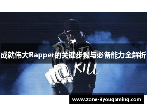 成就伟大Rapper的关键步骤与必备能力全解析 成就伟大Rapper的关键步骤与必备能力全解析
