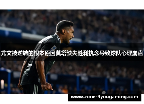 尤文被逆转的根本原因莫塔缺失胜利执念导致球队心理崩盘