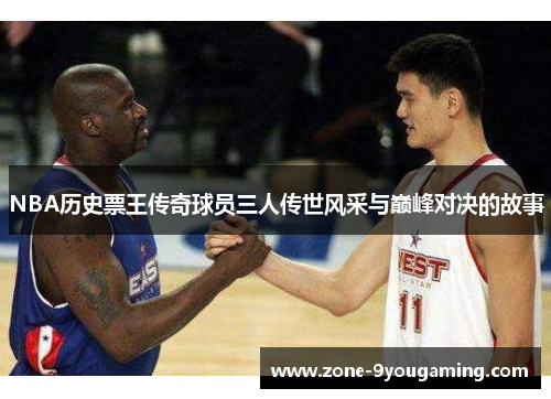 NBA历史票王传奇球员三人传世风采与巅峰对决的故事