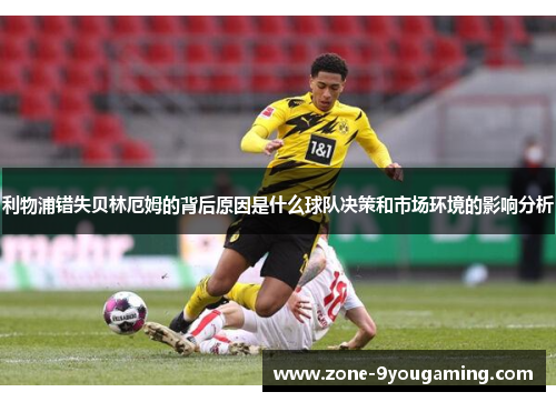 利物浦错失贝林厄姆的背后原因是什么球队决策和市场环境的影响分析