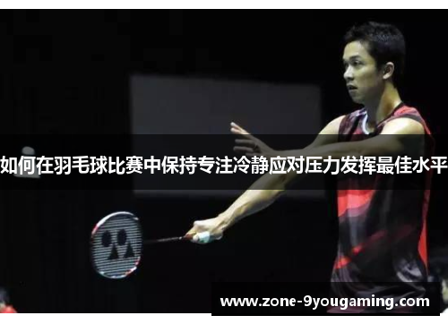 如何在羽毛球比赛中保持专注冷静应对压力发挥最佳水平