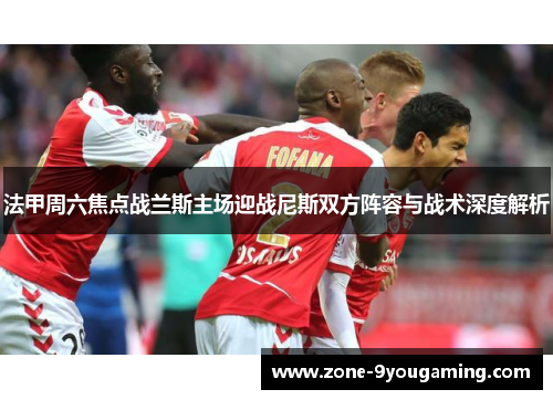 法甲周六焦点战兰斯主场迎战尼斯双方阵容与战术深度解析