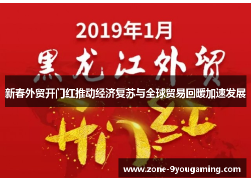 新春外贸开门红推动经济复苏与全球贸易回暖加速发展