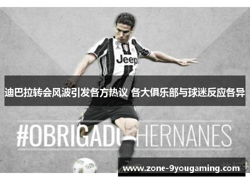 迪巴拉转会风波引发各方热议 各大俱乐部与球迷反应各异