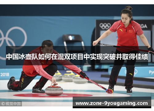 中国冰壶队如何在混双项目中实现突破并取得佳绩 中国冰壶队如何在混双项目中实现突破并取得佳绩