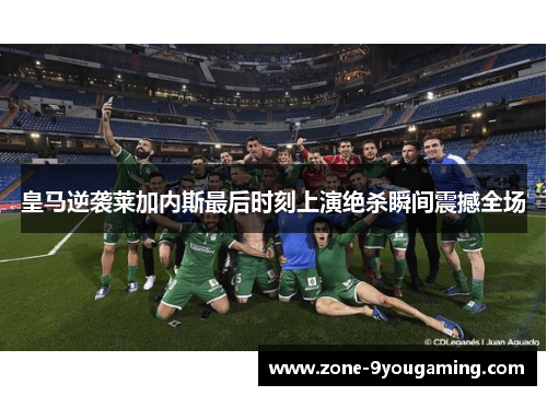 皇马逆袭莱加内斯最后时刻上演绝杀瞬间震撼全场