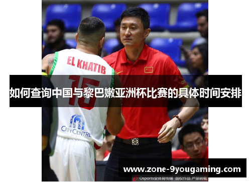 如何查询中国与黎巴嫩亚洲杯比赛的具体时间安排