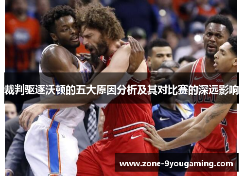 裁判驱逐沃顿的五大原因分析及其对比赛的深远影响