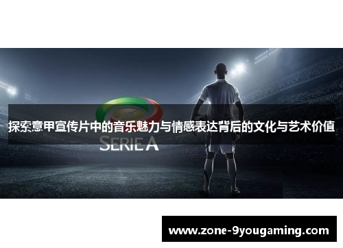 探索意甲宣传片中的音乐魅力与情感表达背后的文化与艺术价值 探索意甲宣传片中的音乐魅力与情感表达背后的文化与艺术价值