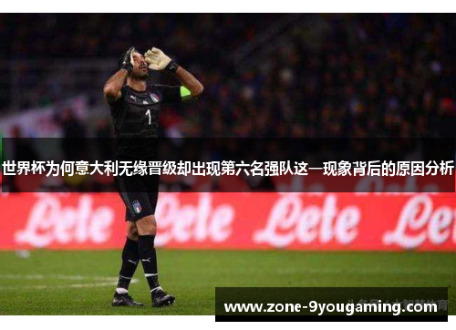 世界杯为何意大利无缘晋级却出现第六名强队这一现象背后的原因分析 世界杯为何意大利无缘晋级却出现第六名强队这一现象背后的原因分析
