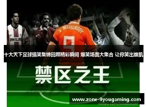 十大天下足球搞笑集锦回顾精彩瞬间 爆笑场面大集合 让你笑出腹肌 十大天下足球搞笑集锦回顾精彩瞬间 爆笑场面大集合 让你笑出腹肌