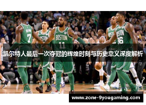 凯尔特人最后一次夺冠的辉煌时刻与历史意义深度解析