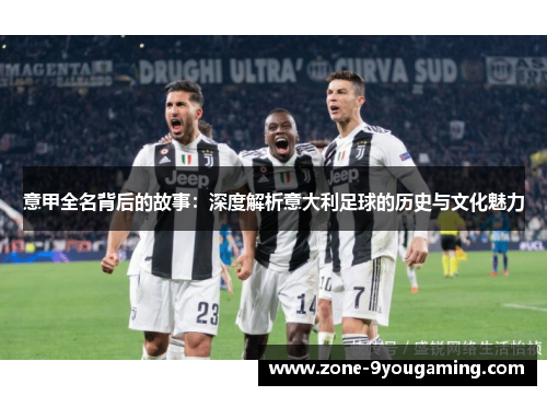 意甲全名背后的故事：深度解析意大利足球的历史与文化魅力