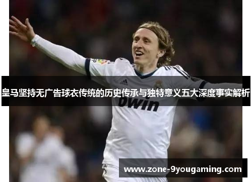皇马坚持无广告球衣传统的历史传承与独特意义五大深度事实解析