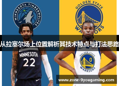 从拉塞尔场上位置解析其技术特点与打法思路 从拉塞尔场上位置解析其技术特点与打法思路