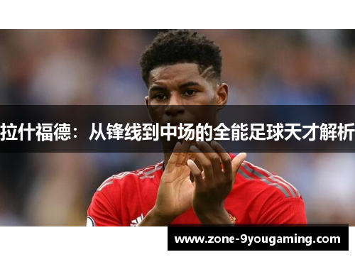 拉什福德:从锋线到中场的全能足球天才解析 拉什福德:从锋线到中场的全能足球天才解析