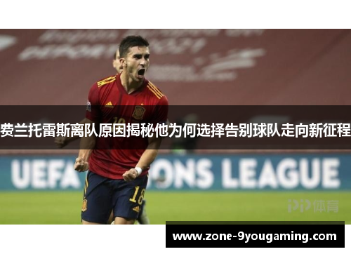 费兰托雷斯离队原因揭秘他为何选择告别球队走向新征程 费兰托雷斯离队原因揭秘他为何选择告别球队走向新征程