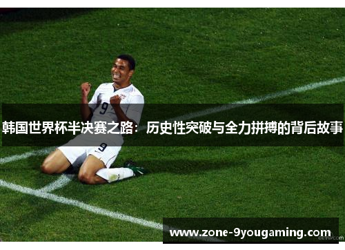 韩国世界杯半决赛之路:历史性突破与全力拼搏的背后故事 韩国世界杯半决赛之路:历史性突破与全力拼搏的背后故事