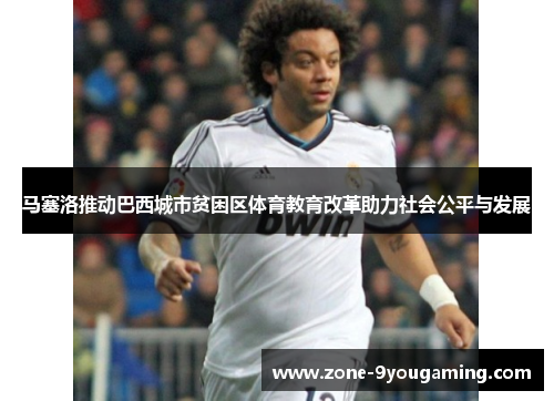 马塞洛推动巴西城市贫困区体育教育改革助力社会公平与发展