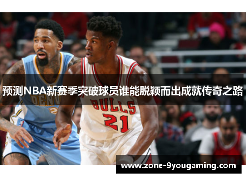 预测NBA新赛季突破球员谁能脱颖而出成就传奇之路 预测NBA新赛季突破球员谁能脱颖而出成就传奇之路