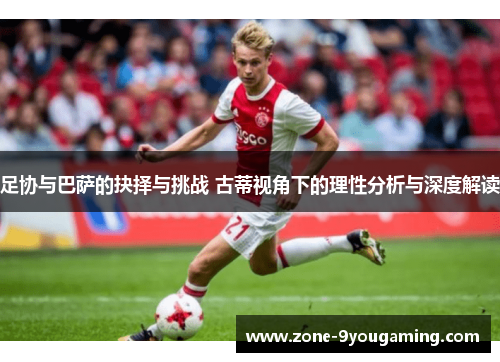 足协与巴萨的抉择与挑战 古蒂视角下的理性分析与深度解读 足协与巴萨的抉择与挑战 古蒂视角下的理性分析与深度解读
