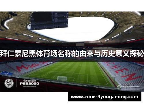 拜仁慕尼黑体育场名称的由来与历史意义探秘