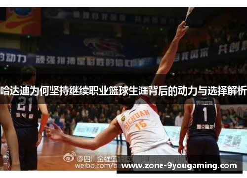 哈达迪为何坚持继续职业篮球生涯背后的动力与选择解析