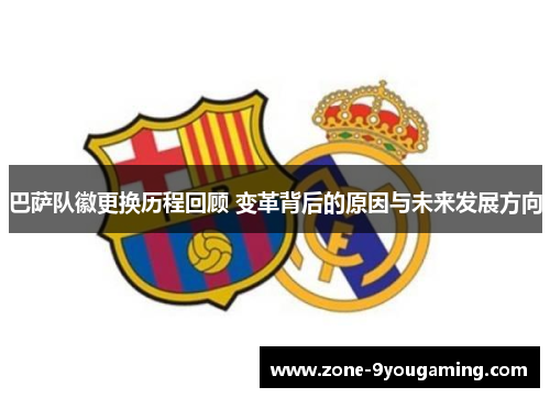 巴萨队徽更换历程回顾 变革背后的原因与未来发展方向 巴萨队徽更换历程回顾 变革背后的原因与未来发展方向
