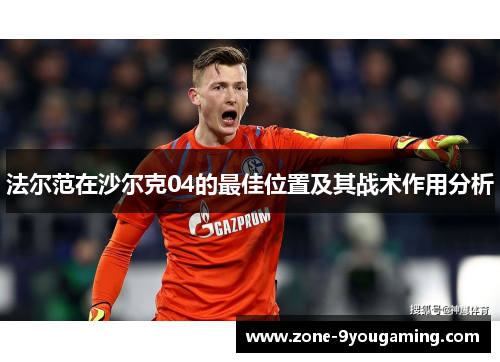 法尔范在沙尔克04的最佳位置及其战术作用分析