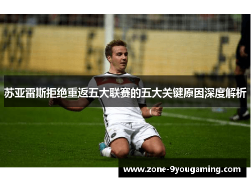 苏亚雷斯拒绝重返五大联赛的五大关键原因深度解析 苏亚雷斯拒绝重返五大联赛的五大关键原因深度解析