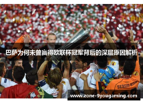 巴萨为何未曾赢得欧联杯冠军背后的深层原因解析