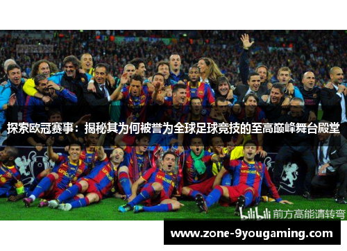 探索欧冠赛事:揭秘其为何被誉为全球足球竞技的至高巅峰舞台殿堂 探索欧冠赛事:揭秘其为何被誉为全球足球竞技的至高巅峰舞台殿堂
