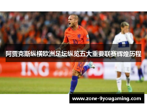 阿贾克斯纵横欧洲足坛纵览五大重要联赛辉煌历程 阿贾克斯纵横欧洲足坛纵览五大重要联赛辉煌历程