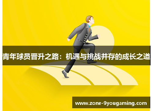 青年球员晋升之路:机遇与挑战并存的成长之道 青年球员晋升之路:机遇与挑战并存的成长之道