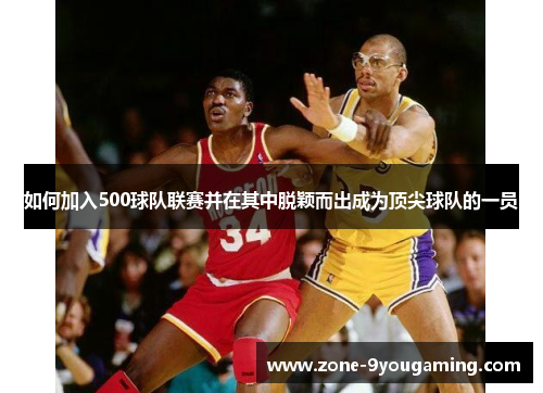 如何加入500球队联赛并在其中脱颖而出成为顶尖球队的一员 如何加入500球队联赛并在其中脱颖而出成为顶尖球队的一员